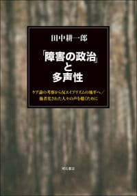 「障害の政治」と多声性：ケア論の考察から反エイブリズムの地平へ／他者化された人々の声を聴くために